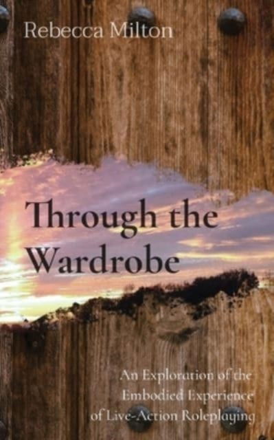 Cover for Rebecca Milton · Through the Wardrobe: An Exploration of the Embodied Experience of Live-Action Roleplaying (Paperback Book) (2022)