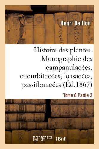 Cover for Baillon-h · Histoire Des Plantes. Tome 8, Partie 2, Monographie Des Campanulacees, Cucurbitacees (Paperback Book) [French edition] (2013)