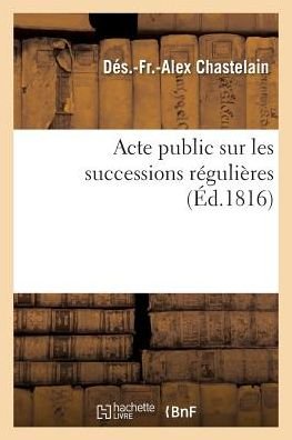 Acte Public Sur Les Successions Regulieres - Dés Chastelain - Bøger - Hachette Livre - BNF - 9782014487541 - 1. december 2016