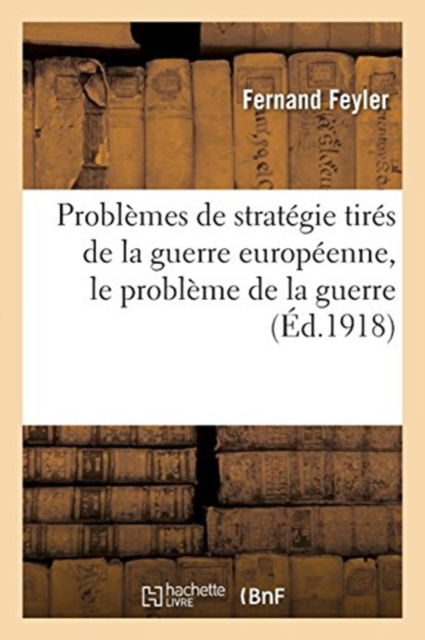 Cover for Fernand Feyler · Problemes de Strategie Tires de la Guerre Europeenne, Le Probleme de la Guerre (Paperback Book) (2018)