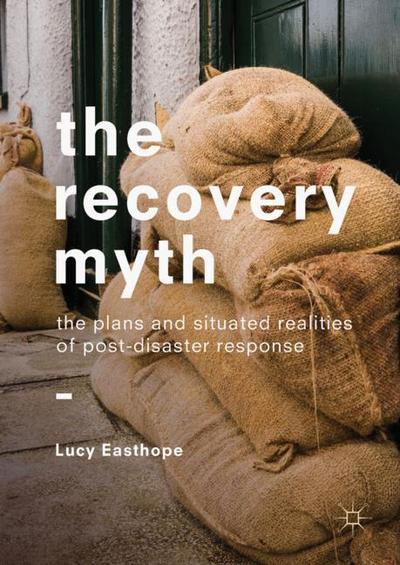 Cover for Lucy Easthope · The Recovery Myth: The Plans and Situated Realities of Post-Disaster Response (Hardcover Book) [1st ed. 2018 edition] (2018)