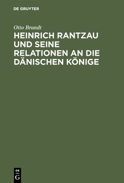 Heinrich Rantzau Und Seine Relationen an Die Danischen Koenige: Eine Studie Zur Geschichte Des 16. Jahrhunderts - Otto Brandt - Books - Walter de Gruyter - 9783486755541 - 1927