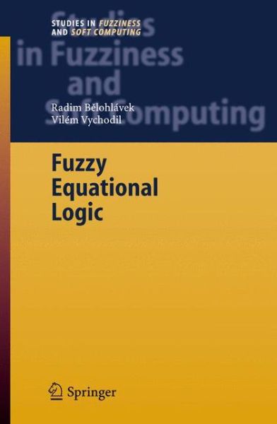 Fuzzy Equational Logic - Studies in Fuzziness and Soft Computing - Radim Belohlavek - Kirjat - Springer-Verlag Berlin and Heidelberg Gm - 9783540262541 - perjantai 26. elokuuta 2005