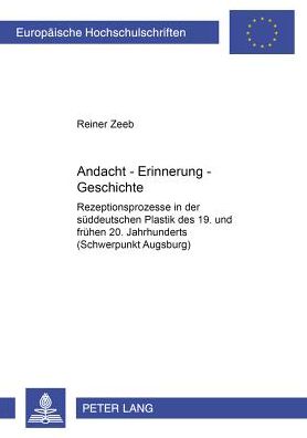 Cover for Reiner Zeeb · Andacht - Erinnerung - Geschichte: Rezeptionsprozesse in Der Sueddeutschen Plastik Des 19. Und Fruehen 20. Jahrhunderts (Schwerpunkt Augsburg) - Europaeische Hochschulschriften / European University Studie (Paperback Book) (2002)