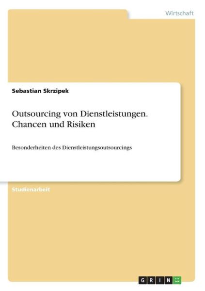 Cover for Sebastian Skrzipek · Outsourcing von Dienstleistungen. Chancen und Risiken: Besonderheiten des Dienstleistungsoutsourcings (Paperback Book) (2007)