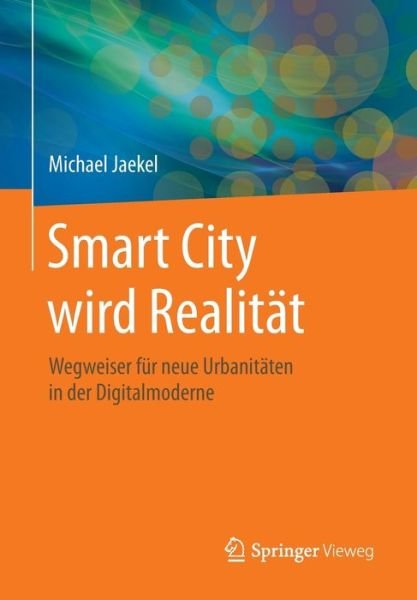 Cover for Michael Jaekel · Smart City Wird Realitat: Wegweiser Fur Neue Urbanitaten in Der Digitalmoderne (Paperback Book) [1. Aufl. 2015 edition] (2015)