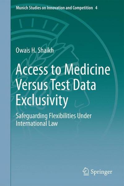 Cover for Owais H. Shaikh · Access to Medicine Versus Test Data Exclusivity: Safeguarding Flexibilities Under International Law - Munich Studies on Innovation and Competition (Hardcover bog) [1st ed. 2016 edition] (2016)