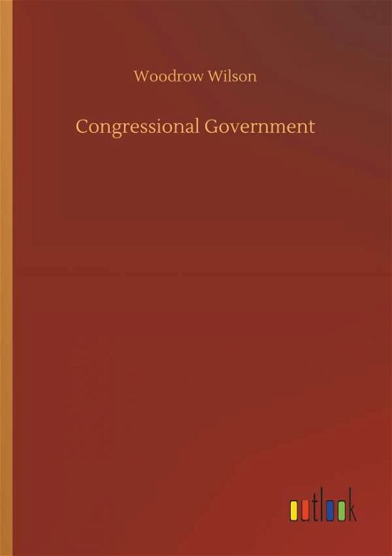 Congressional Government - Wilson - Books -  - 9783732661541 - April 6, 2018
