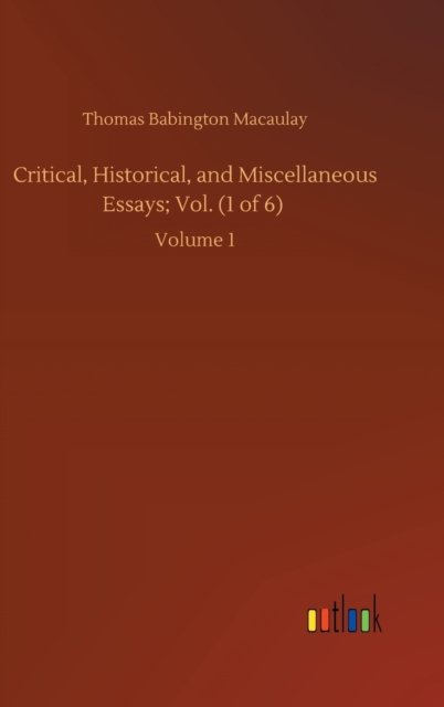 Cover for Thomas Babington Macaulay · Critical, Historical, and Miscellaneous Essays; Vol. (1 of 6): Volume 1 (Hardcover Book) (2020)