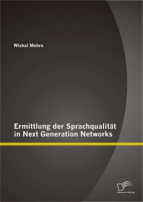 Ermittlung Der Sprachqualität in Next Generation Networks - Wishal Mehra - Books - Diplomica Verlag GmbH - 9783842887541 - November 25, 2013