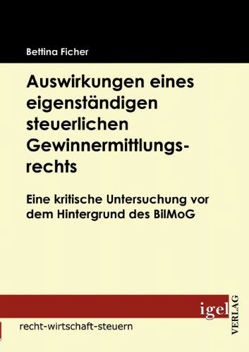 Cover for Bettina Ficher · Auswirkungen Eines Eigenständigen Steuerlichen Gewinnermittlungsrechts: Eine Kritische Untersuchung Vor Dem Hintergrund Des Bilmog (Paperback Book) [German edition] (2009)