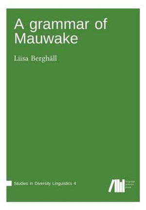 A Grammar of Mauwake - Liisa Berghäll - Books - Language Science Press - 9783944675541 - May 8, 2017