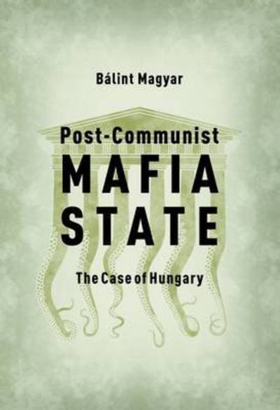 Cover for Magyar, Balint (Research Fellow, CEU Democracy Institute) · Post-Communist Mafia State: The Case of Hungary (Taschenbuch) (2016)