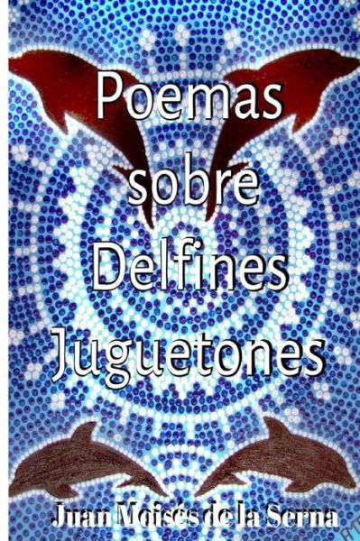 Cover for Juan Moises de la Serna · Poemas Sobre Delfines Juguetones (Taschenbuch) (2020)
