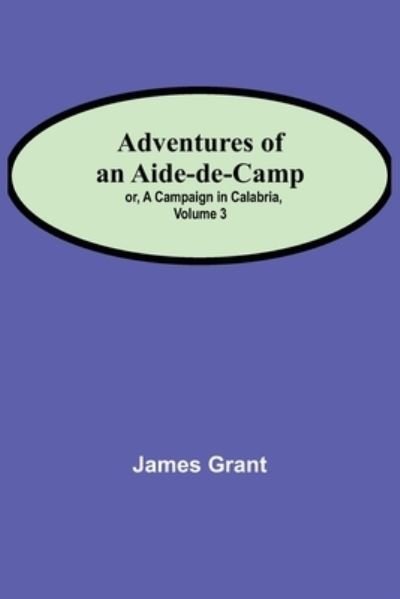 Adventures of an Aide-de-Camp; or, A Campaign in Calabria, Volume 3 - James Grant - Libros - Alpha Edition - 9789354753541 - 18 de junio de 2021