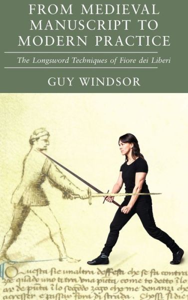 Cover for Guy Windsor · From Medieval Manuscript to Modern Practice: The Longsword Techniques of Fiore dei Liberi (Gebundenes Buch) (2020)