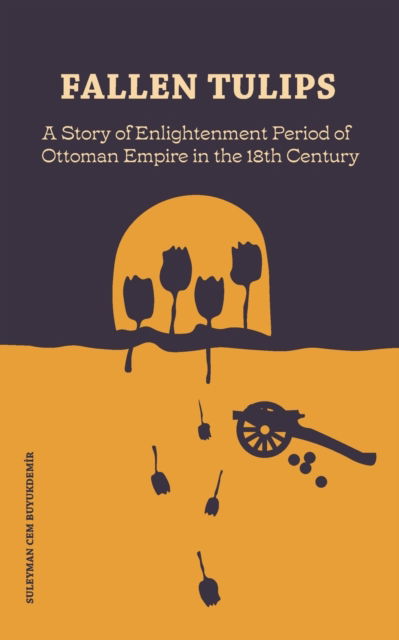 Fallen Tulips: A Story of Enlightenment Period of Ottoman Empire in the 18th Century - Suleyman Cem Buyukdemir - Books - Independently Published - 9798435937541 - March 19, 2022