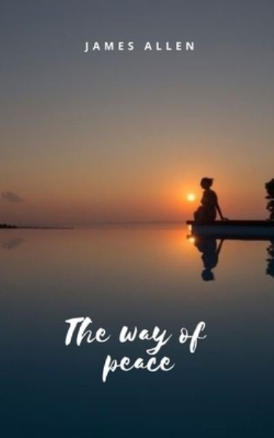The way of peace: Meditation as a path of inner peace and enlightenment - James Allen - Books - Independently Published - 9798526330541 - June 24, 2021