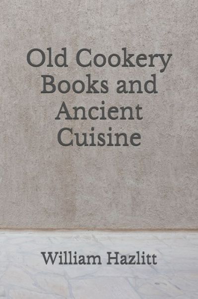 Old Cookery Books and Ancient Cuisine - William Hazlitt - Books - Independently Published - 9798672323541 - August 4, 2020