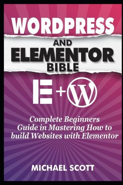 Wordpress and Elementor Bible: A Complete Beginners Guide in Mastering How to build Websites with Elementor - Michael Scott - Books - Independently Published - 9798683846541 - September 7, 2020