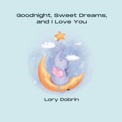 Lory Dobrin · Goodnight, Sweet Dreams, and I Love You: A Gentle Bedtime Book with Elsie the Elephant - Elsie the Elephant (Paperback Book) (2021)