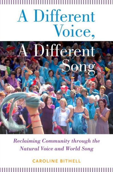 Cover for Bithell, Caroline (Professor of Ethnomusicology, Professor of Ethnomusicology, University of Manchester) · A Different Voice, A Different Song: Reclaiming Community through the Natural Voice and World Song (Hardcover Book) (2014)