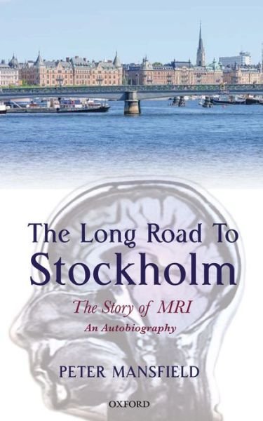 Cover for Mansfield, Peter (Sir Peter Mansfield Magnetic Resonance Centre, University of Nottingham) · The Long Road to Stockholm: The Story of Magnetic Resonance Imaging - An Autobiography (Hardcover Book) (2013)