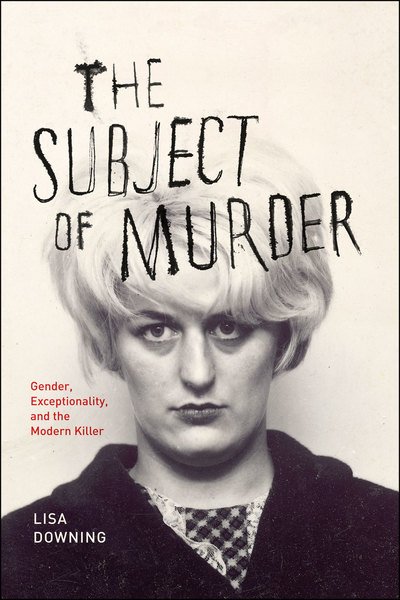 Cover for Lisa Downing · The Subject of Murder - Gender, Exceptionality, and the Modern Killer (Paperback Bog) (2013)