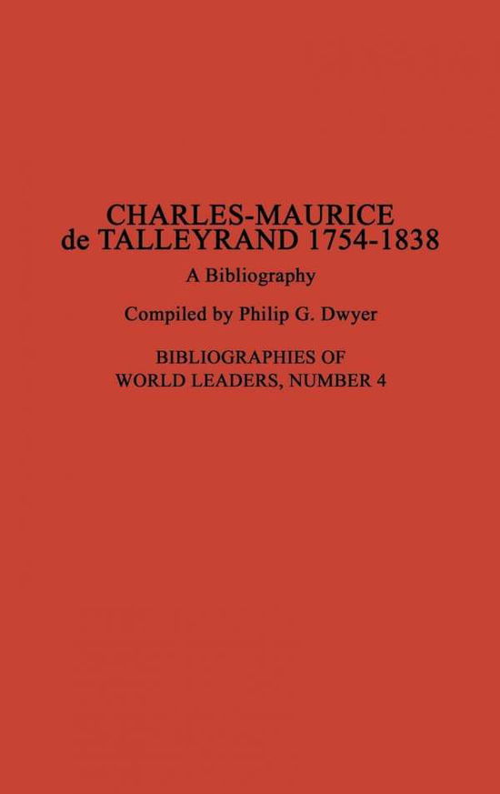 Cover for Philip G. Dwyer · Charles-Maurice de Talleyrand, 1754-1838: A Bibliography - Bibliographies of World Leaders (Hardcover Book) (1996)