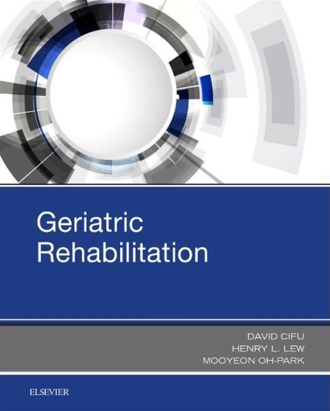Cover for Cifu, David X. (Associate Dean of Innovation and System Integration and Eminent Scholar, Herman J. Flax, MD Professor and Chair, Department of, Physical Medicine and Rehabilitation, Senior Consultant, Sheltering Arms Institute, Virginia Commonwealth Unive · Geriatric Rehabilitation (Hardcover Book) (2018)