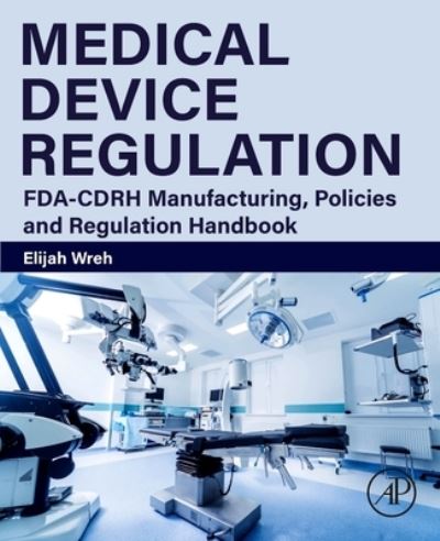 Cover for Wreh, Elijah (Adjunct Professor, Case Western Reserve University; Part-Time Lecturer, Northeastern University and guest lecturer, Cleveland State University and the University of Akron) · Medical Device Regulation: FDA-CDRH Manufacturing, Policies and Regulation Handbook (Paperback Book) (2023)