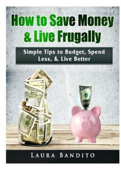 Cover for Laura Bandito · How to Save Money &amp; Live Frugally: Simple Tips to Budget, Spend Less, &amp; Live Better (Pocketbok) (2019)