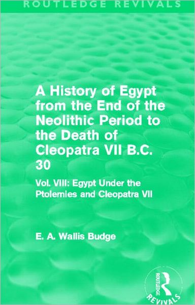 Cover for E. A. Budge · A History of Egypt from the End of the Neolithic Period to the Death of Cleopatra VII B.C. 30 (Routledge Revivals): Vol. VIII: Egypt Under the Ptolemies and Cleopatra VII - Routledge Revivals (Paperback Book) (2014)