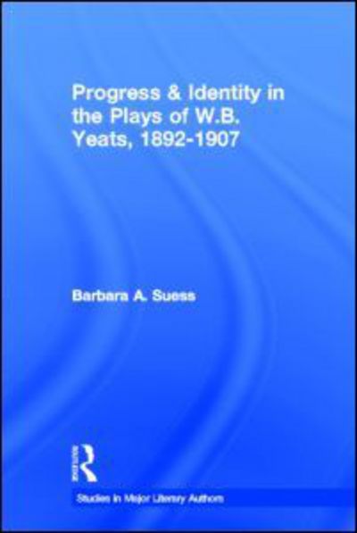 Cover for Barbara A. Suess · Progress &amp; Identity in the Plays of W.B. Yeats, 1892-1907 - Studies in Major Literary Authors (Hardcover Book) (2003)