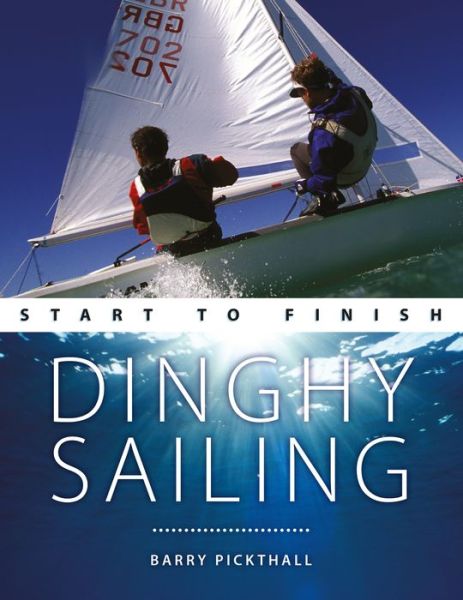 Cover for Barry Pickthall · Dinghy Sailing: Start to Finish: From Beginner to Advanced: the Perfect Guide to Improving Your Sailing Skills - Boating Start to Finish (Paperback Book) (2009)