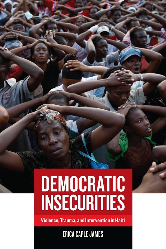 Democratic Insecurities: Violence, Trauma, and Intervention in Haiti - California Series in Public Anthropology - Erica Caple James - Bøger - University of California Press - 9780520260542 - 14. maj 2010