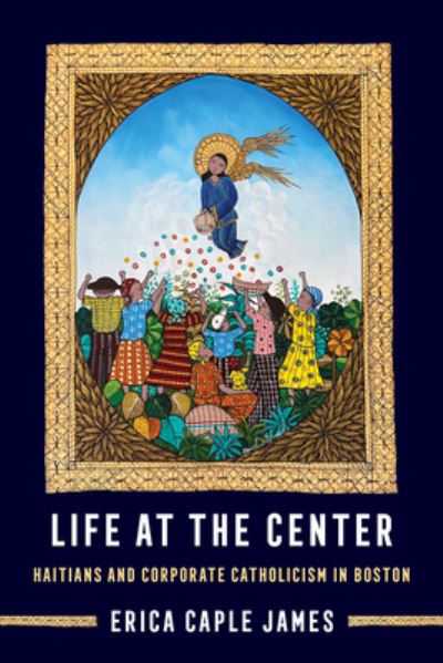 Cover for Erica Caple James · Life at the Center: Haitians and Corporate Catholicism in Boston - Atelier: Ethnographic Inquiry in the Twenty-First Century (Paperback Bog) (2024)