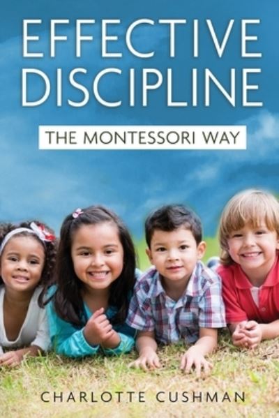 Effective Discipline the Montessori Way - Charlotte Cushman - Books - Charlotte Mae Cushman - 9780578678542 - June 9, 2020