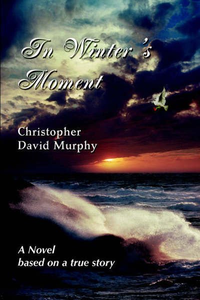 In Winter's Moment: a Novel Based on a True Story - Christopher Murphy - Books - iUniverse, Inc. - 9780595367542 - October 17, 2005