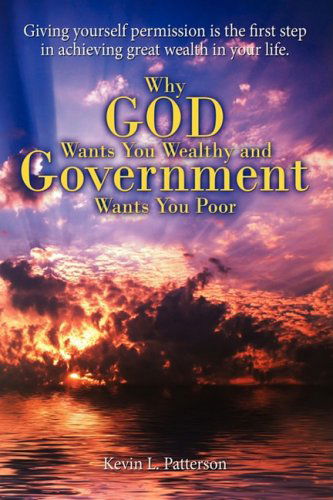 Why God Wants You Wealthy and Government Wants You Poor: Giving Yourself Permission is the First Step in Achieving Great Wealth in Your Life. - Kevin Patterson - Livros - iUniverse - 9780595523542 - 8 de setembro de 2008