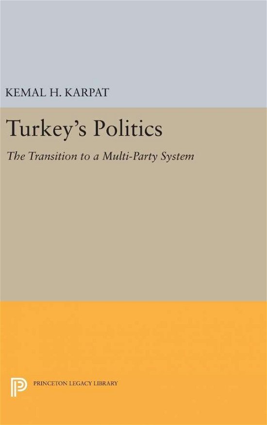 Turkey's Politics: The Transition to a Multi-Party System - Princeton Legacy Library - Kemal H. Karpat - Books - Princeton University Press - 9780691652542 - April 19, 2016