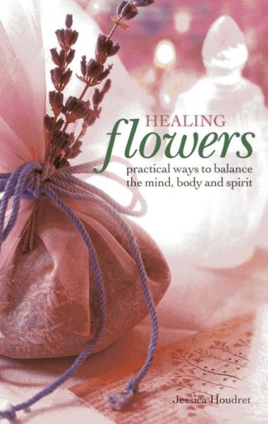 Healing Flowers: Practical Ways to Balance the Mind, Body and Spirit - Jessica Houdret - Livres - Anness Publishing - 9780754827542 - 7 janvier 2014