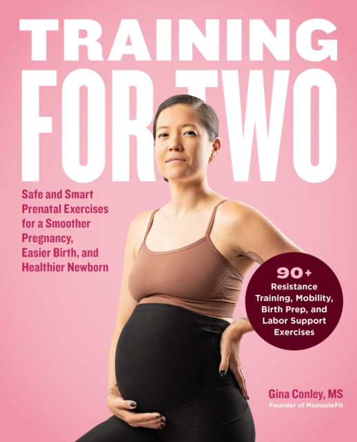 Gina Conley · Training for Two: Safe and Smart Prenatal Exercises for a Smoother Pregnancy, Easier Birth, and Healthier Newborn - 90+ Resistance Training, Mobility, Birth Prep, and Labor Support Exercises (Paperback Book) (2024)