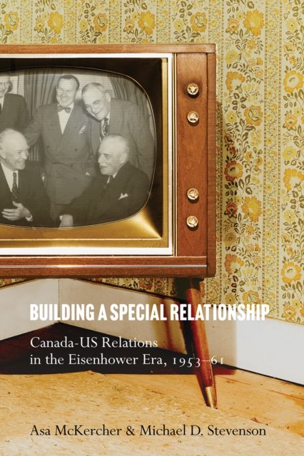 Cover for Asa McKercher · Building a Special Relationship: Canada-US Relations in the Eisenhower Era, 1953–61 - The C.D. Howe Series in Canadian Political History (Hardcover bog) (2024)