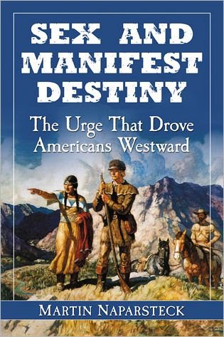 Cover for Martin Naparsteck · Sex and Manifest Destiny: The Urge That Drove Americans Westward (Taschenbuch) (2012)