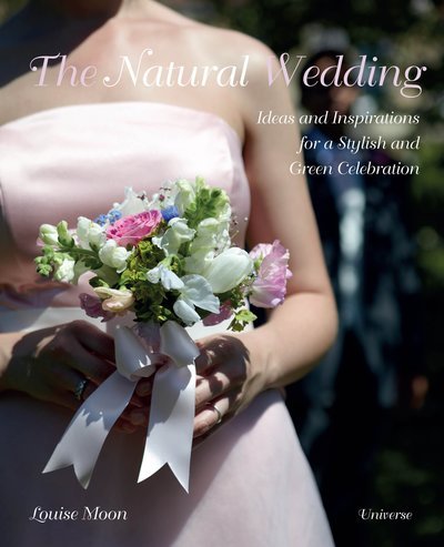 The Natural Wedding: Ideas and Inspirations for a Stylish and Green Celebration - Louise Moon - Kirjat - Rizzoli International Publications - 9780789324542 - tiistai 18. syyskuuta 2012