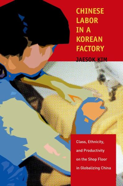 Cover for Jaesok Kim · Chinese Labor in a Korean Factory: Class, Ethnicity, and Productivity on the Shop Floor in Globalizing China (Hardcover Book) (2013)