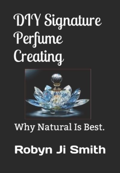 Cover for Robyn Ji - Smith · DIY Signature Perfume Creating: Why Natural Is Best. - Beauty Pathways Elective Studies at Beauty School Books (Paperback Book) (2020)