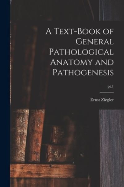 Cover for Ernst 1849-1905 Ziegler · A Text-book of General Pathological Anatomy and Pathogenesis; pt.1 (Paperback Book) (2021)