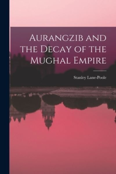 Cover for Stanley 1854-1931 Lane-Poole · Aurangzib and the Decay of the Mughal Empire (Paperback Book) (2021)